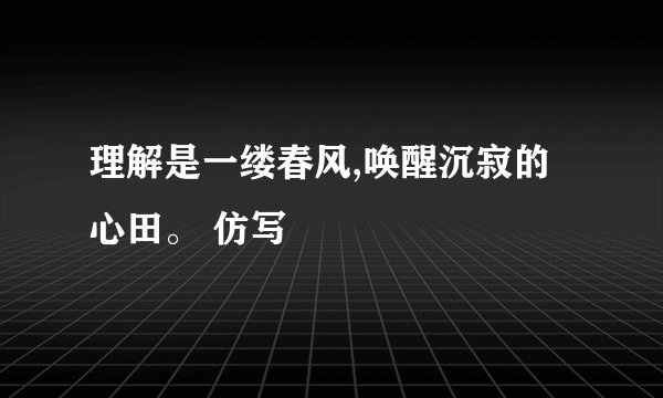 理解是一缕春风,唤醒沉寂的心田。 仿写