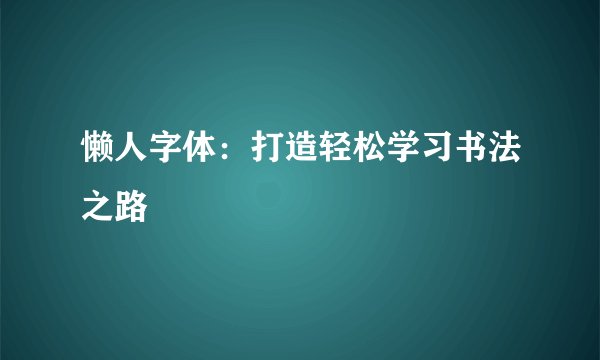 懒人字体：打造轻松学习书法之路
