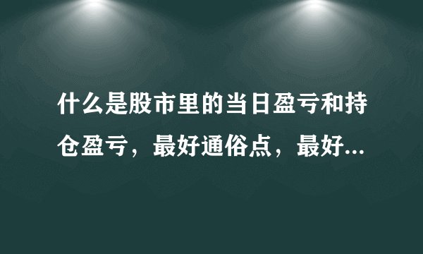 什么是股市里的当日盈亏和持仓盈亏，最好通俗点，最好举例说明一下，谢谢。