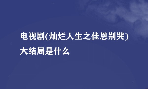 电视剧(灿烂人生之佳恩别哭)大结局是什么
