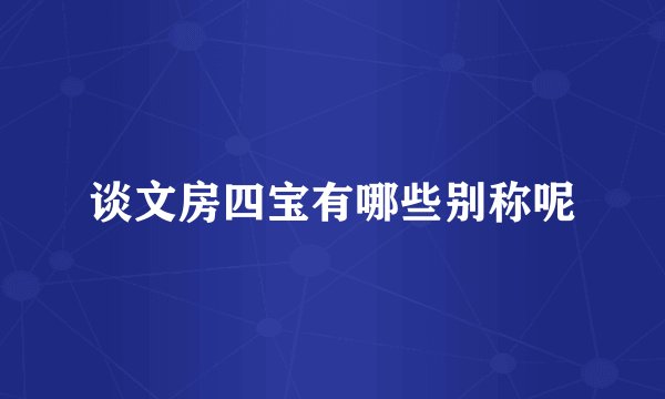 谈文房四宝有哪些别称呢