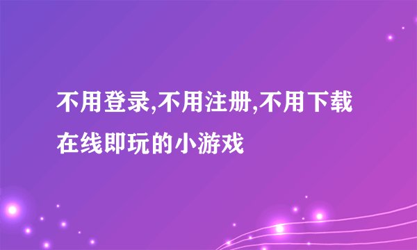 不用登录,不用注册,不用下载在线即玩的小游戏