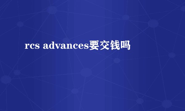 rcs advances要交钱吗