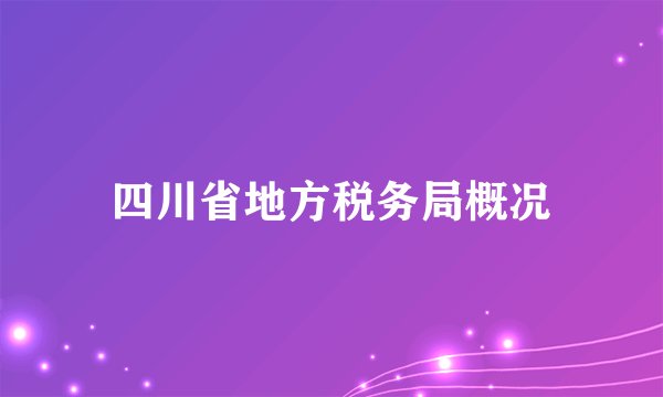 四川省地方税务局概况
