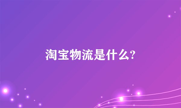 淘宝物流是什么?