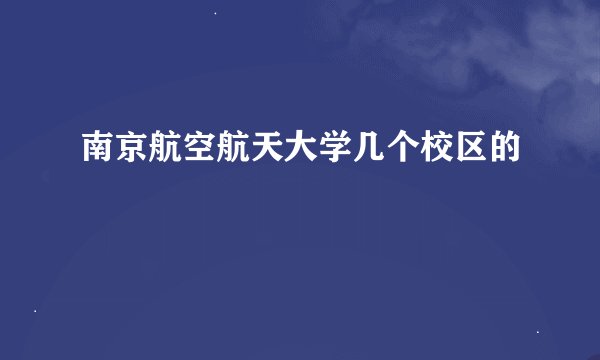 南京航空航天大学几个校区的