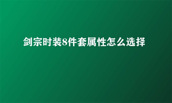 剑宗时装8件套属性怎么选择