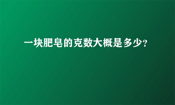 一块肥皂的克数大概是多少？