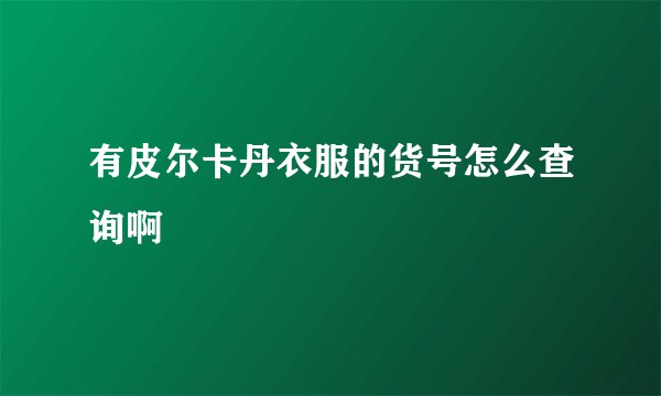 有皮尔卡丹衣服的货号怎么查询啊