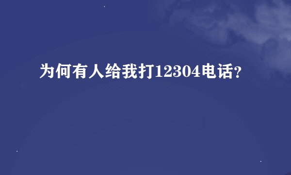 为何有人给我打12304电话？