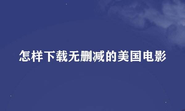 怎样下载无删减的美国电影