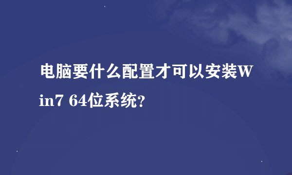 电脑要什么配置才可以安装Win7 64位系统？