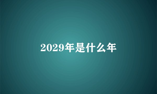 2029年是什么年