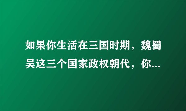如果你生活在三国时期，魏蜀吴这三个国家政权朝代，你愿意生活在哪一个国家里