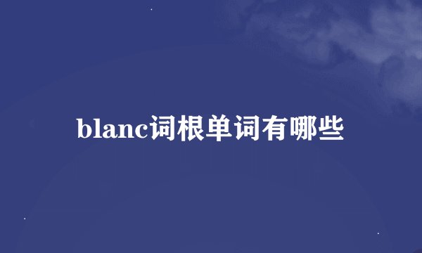 blanc词根单词有哪些