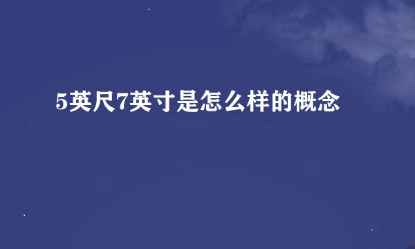 5英尺7英寸是怎么样的概念