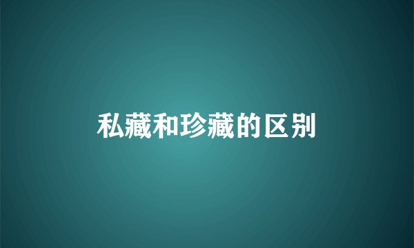 私藏和珍藏的区别