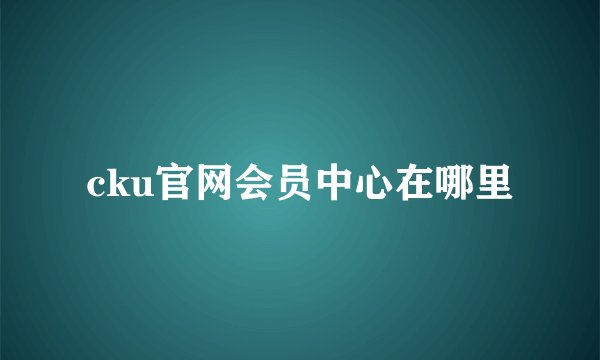 cku官网会员中心在哪里