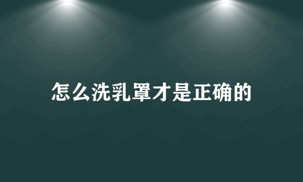 怎么洗乳罩才是正确的