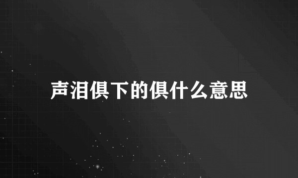 声泪俱下的俱什么意思