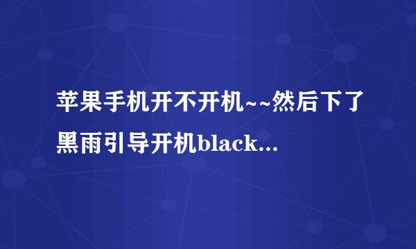 苹果手机开不开机~~然后下了黑雨引导开机blackra1n打不开