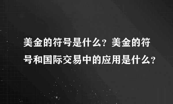 美金的符号是什么？美金的符号和国际交易中的应用是什么？