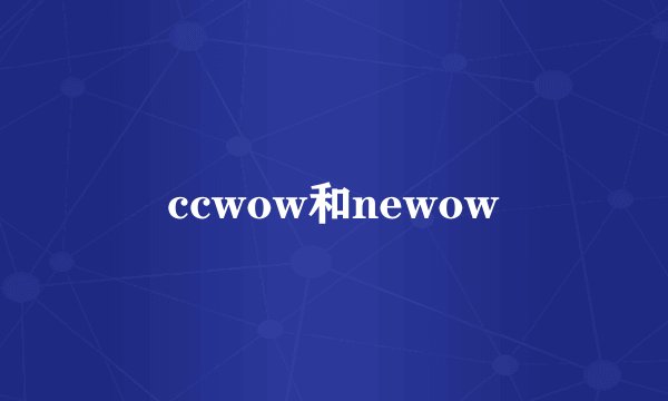ccwow和newow