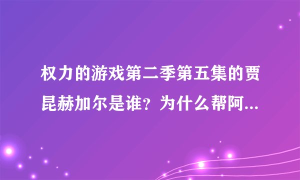 权力的游戏第二季第五集的贾昆赫加尔是谁？为什么帮阿尔亚杀人