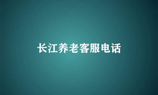 长江养老客服电话