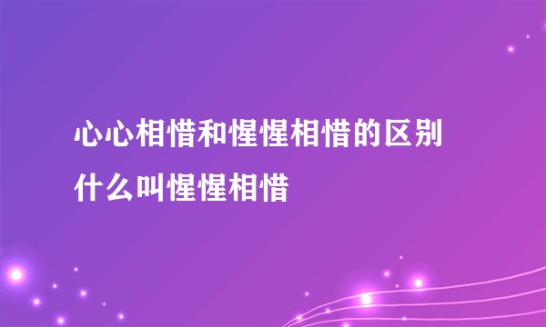 心心相惜和惺惺相惜的区别 什么叫惺惺相惜