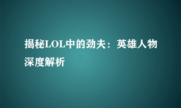揭秘LOL中的劲夫:英雄人物深度解析