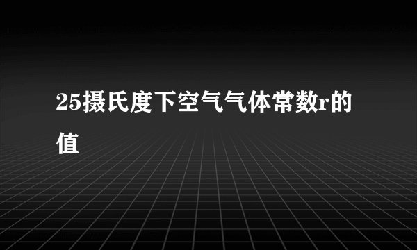 25摄氏度下空气气体常数r的值