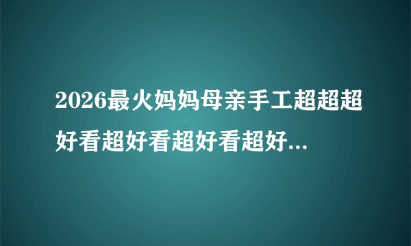2026最火妈妈母亲手工超超超好看超好看超好看超好看超好看的要怎么折