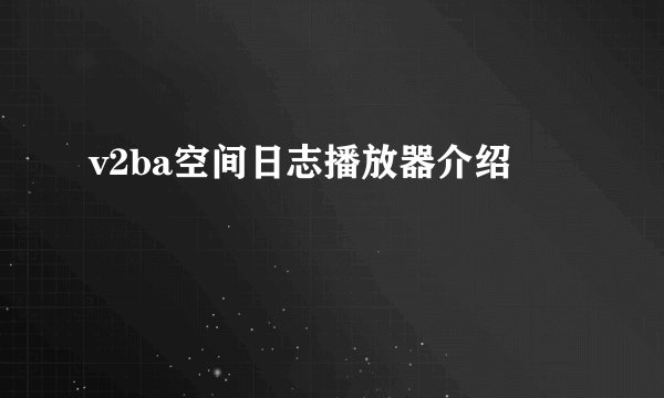 v2ba空间日志播放器介绍