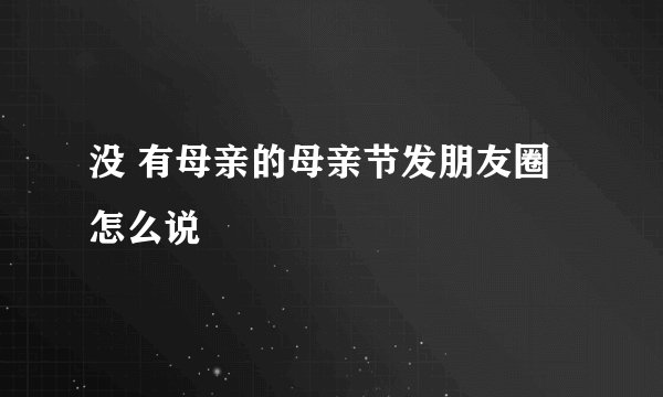 没 有母亲的母亲节发朋友圈怎么说