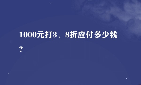 1000元打3、8折应付多少钱？
