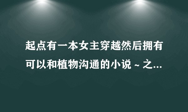 起点有一本女主穿越然后拥有可以和植物沟通的小说～之前还推荐过，求名字