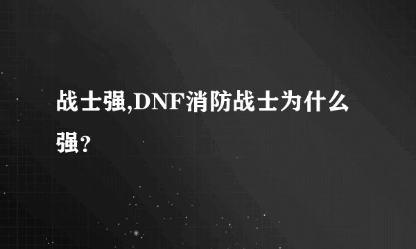战士强,DNF消防战士为什么强？