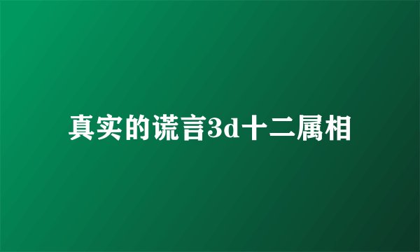 真实的谎言3d十二属相