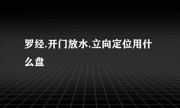 罗经.开门放水.立向定位用什么盘