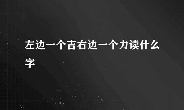 左边一个吉右边一个力读什么字