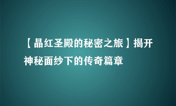 【晶红圣殿的秘密之旅】揭开神秘面纱下的传奇篇章