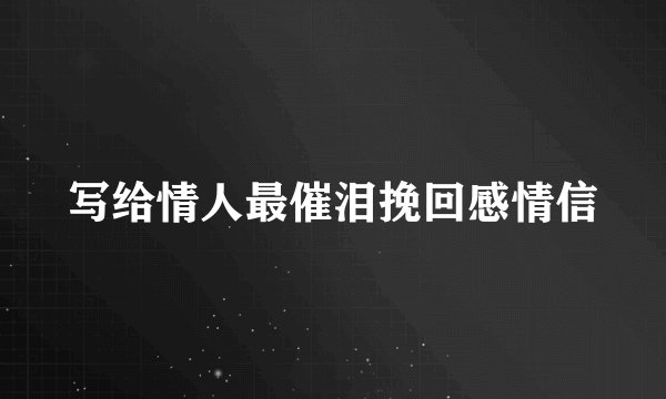 写给情人最催泪挽回感情信