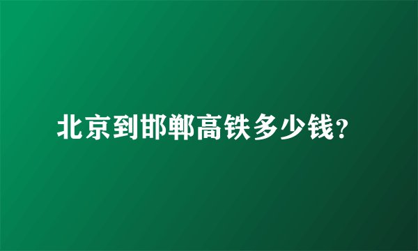 北京到邯郸高铁多少钱?