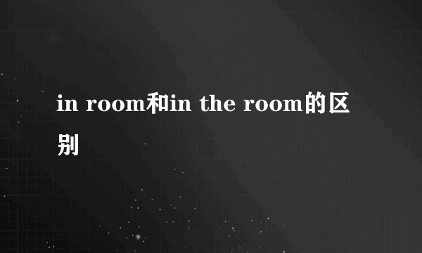 in room和in the room的区别