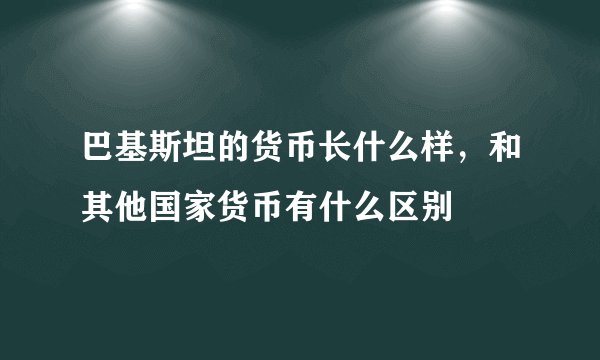 巴基斯坦的货币长什么样，和其他国家货币有什么区别