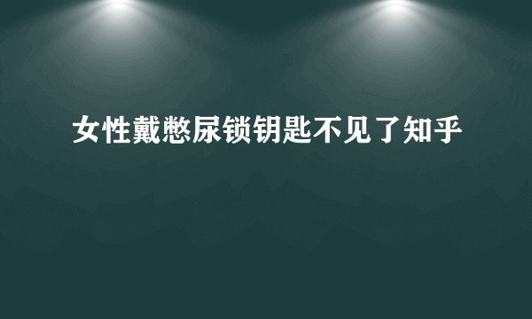 女性戴憋尿锁钥匙不见了知乎