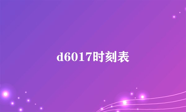 d6017时刻表