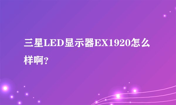 三星LED显示器EX1920怎么样啊？