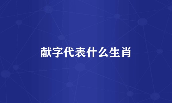 献字代表什么生肖